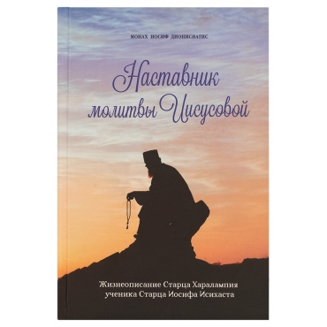 Наставник молитвы Иисусовой. Жизнеописание старца Харалампия, ученика старца Иосифа Исихаста. Монах Иосиф Дионисиатис