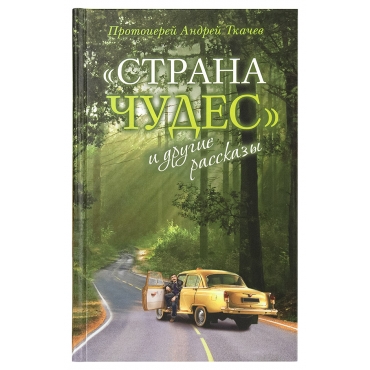 "Страна чудес" и другие рассказы. Протоиерей Андрей Ткачев