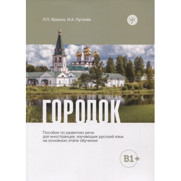 Gorodok: posobie po razvitiyu rechi dlya inostrancev, izuchayushchih russkij yazyk na osnovnom etape obucheniya (B1+)