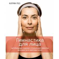 Gimnastika dlya lica. Natural'nyj podhod k sohraneniyu krasoty, molodosti i zdorov'ya kozhi. Katrin Pez