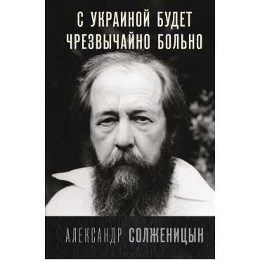 S Ukrainoj budet chrezvychajno bol'no. Aleksandr Solzhenicyn