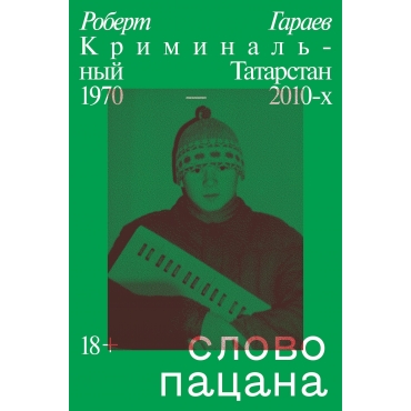 Slovo pacana. Kriminal'nyj Tatarstan 1970–2010-h. Robert Garaev
