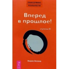 Transerfing real'nosti. Stupen' III. Vpered v proshloe! Vadim Zeland