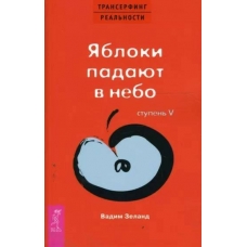 Transerfing real'nosti. Stupen' V. YAbloki padayut v nebo. Vadim Zeland