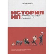 Istoriya IP: Istoriya vzletov i padenij odnogo rossijskogo individual'nogo predprinimatelya. Piskulin I.