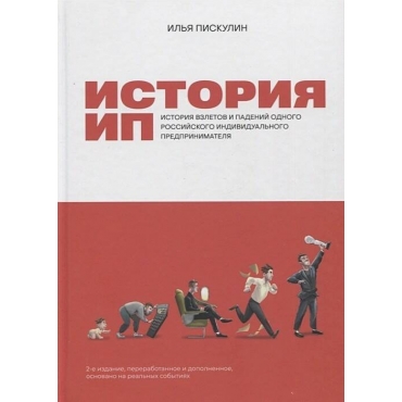 Istoriya IP: Istoriya vzletov i padenij odnogo rossijskogo individual'nogo predprinimatelya. Piskulin I.