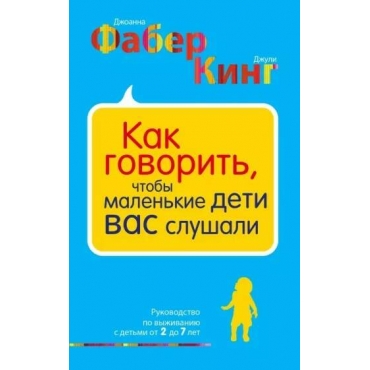 Kak govorit', chtoby malen'kie deti vas slushali. Rukovodstvo po vyzhivaniyu s det'mi ot 2 do 7 let. King Dzhuli, Faber Dzhoanna