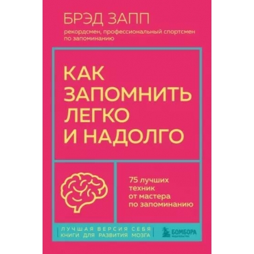 Kak zapomnit' legko i nadolgo. 75 luchshih tekhnik ot mastera po zapominaniyu. Bred Zapp