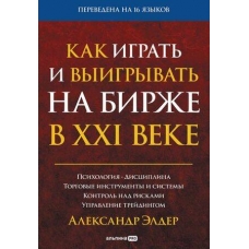 Kak igrat' i vyigryvat' na birzhe v XXI veke : Psihologiya. Disciplina. Torgovye instrumenty i sistemy. Kontrol' nad riskami. Upravlenie trejdingom