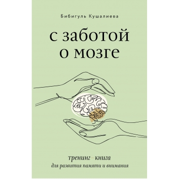 S zabotoj o mozge. Trening-kniga dlya razvitiya pamyati i vnimaniya. Bibigul' Kushalieva