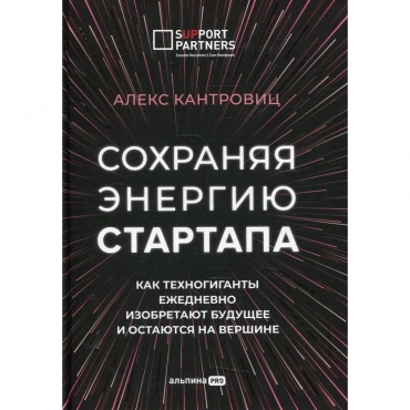 Sohranyaya energiyu startapa. Kak tekhnogiganty ezhednevno izobretayut budushchee i ostayutsya na vershine. Aleks Kantrovic