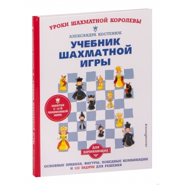 Uchebnik shahmatnoj igry. Osnovnye pravila, figury, pobednye kombinacii i 122 zadachi dlya resheniya. Aleksandra Kostenyuk