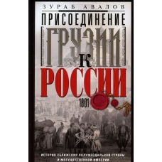 Prisoedinenie Gruzii k Rossii. Istoriya sblizheniya polufeodal'noj strany i mogushchestvennoj imperii. 1801. Avalov Zurab Davidovich