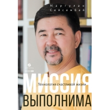 Missiya vypolnima. Tekhnologiya schastlivoj zhizni. Margulan Sejsembaj