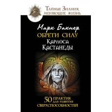 Obreti silu Karlosa Kastanedy. 50 praktik dlya razvitiya sverhsposobnostej. Bakner Mark
