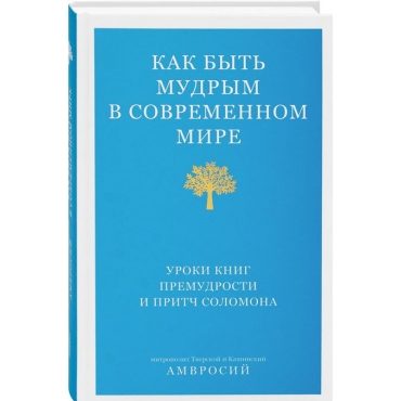Kak byt' mudrym v sovremennom mire. Uroki knig premudrosti iyayo pritch Solomona. Mitropolit Amvrosij (Podobedov) Kak byt' mudrym v sovremennom mire. Uroki knig premudrosti iyayo pritch Solomona. Mitropolit Amvrosij (Podobedov)