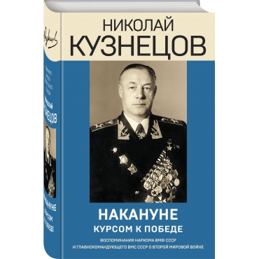 Nakanune. Kursom k pobede. Kuznecov Nikolaj Gerasimovich/Epohal'nye memuary Nakanune. Kursom k pobede. Kuznecov Nikolaj Gerasimovich/Epohal'nye memuary