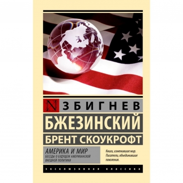 Amerika i mir. Besedy o budushchem amerikanskoj vneshnej politiki. Bzhezinskij Zbignev, Skoukroft Brent/Eksklyuzivnaya klassika(myagk)