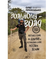 Vol'nomu - volya. Puteshestviya po dikim i neturisticheskim mestam Zemli. Oleg Prihod'ko