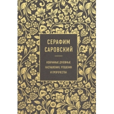 Serafim Sarovskij. Izbrannye duhovnye nastavleniya, utesheniya i prorochestva
