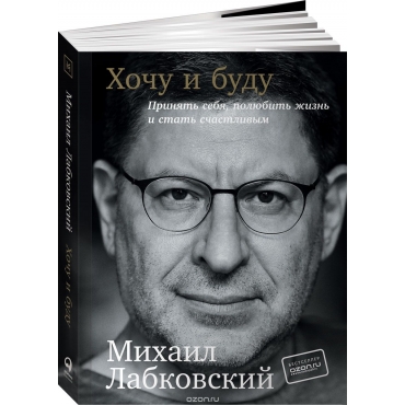 Khochu i budu. Dopolnennoe izdanie. 6 pravil schastlivoj zhizni ili metod Labkovskogo v dejstvii. Labkovskij Mikhail