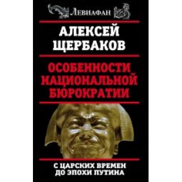 Osobennosti natsionalnoj bjurokratii: s tsarskikh vremen do epokhi Putina.Алесей Щербаков