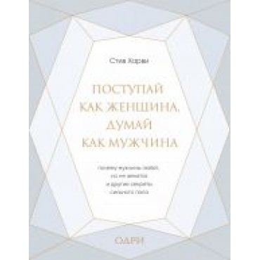 Postupaj kak zhenschina, dumaj kak muzhchina. Pochemu muzhchiny ljubjat, no ne zhenjatsja, i drugie sekrety silnogo pola (podarochnaja).Харви Стив