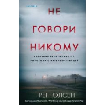 Ne govori nikomu. Realnaja istorija sester, vyrosshikh s materju-ubijtsej.Olsen G.