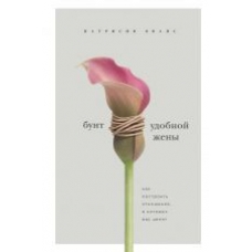 Bunt udobnoj zheny. Kak postroit otnoshenija, v kotorykh vas tsenjat 