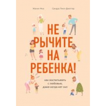 Ne rychite na rebenka! Kak vospityvat s ljubovju, dazhe kogda net sil