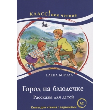 "Gorod na bljudechke. Rasskazy dlja detej". Kniga dlja chtenija s zadanijami/A2