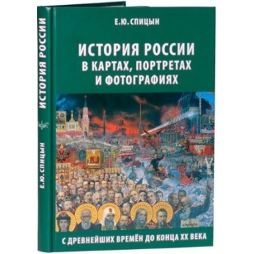 Istorija Rossii v kartakh, portretakh i fotografijakh s drevnejshikh vremen do kontsa XX veka. Spitsyn Evgenij