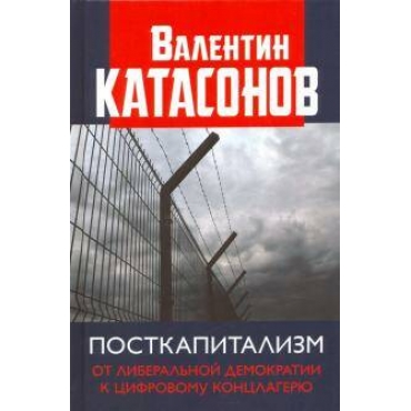 Postkapitalizm. Ot liberalnoj demokratii k tsifrovomu kontslagerju. Katasonov Valentin Jurevich