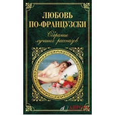 Lyubov' po-francuzski. Sobranie luchshih rasskazov. Stendal', Onore de Bal'zak, Gi de Mopassan, Emil' Zolya