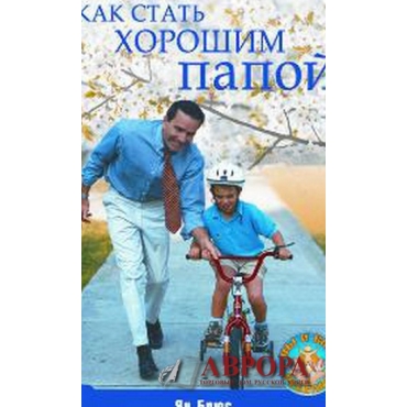 Как стать хорошим папой. How to Be a Great Dad